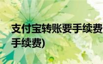 支付宝转账要手续费吗(支付宝转银行卡多少手续费)