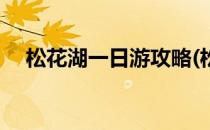 松花湖一日游攻略(松花湖一日游攻略图)