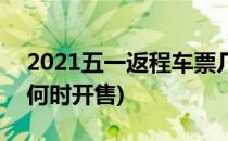 2021五一返程车票几号开售(2021年返程票何时开售)