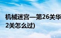 机械迷宫—第26关华容道2攻略(机械迷宫第22关怎么过)