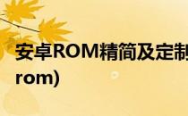 安卓ROM精简及定制的简单方法(安卓精简版rom)