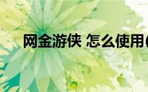 网金游侠 怎么使用(网金游侠怎么消点)