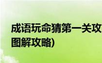 成语玩命猜第一关攻略(成语玩命猜全部答案图解攻略)