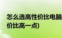 怎么选高性价比电脑配置(电脑配置怎么选性价比高一点)