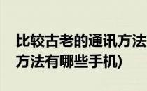 比较古老的通讯方法有哪些(比较古老的通讯方法有哪些手机)