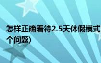 怎样正确看待2.5天休假模式(怎样正确看待2.5天休假模式这个问题)