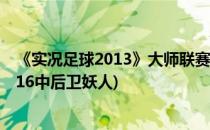 《实况足球2013》大师联赛之中后卫妖人推荐(实况足球2016中后卫妖人)