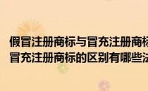 假冒注册商标与冒充注册商标的区别有哪些(假冒注册商标与冒充注册商标的区别有哪些法律)