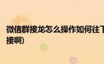 微信群接龙怎么操作如何往下接(微信群里发的接龙怎么往下接啊)