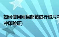 如何使用网易邮箱进行照片冲印(如何使用网易邮箱进行照片冲印验证)