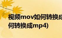 视频mov如何转换成mp4(电脑视频mov如何转换成mp4)