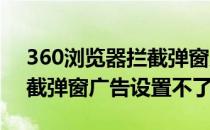 360浏览器拦截弹窗广告设置(360浏览器拦截弹窗广告设置不了)