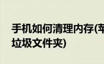 手机如何清理内存(苹果手机如何清理内存和垃圾文件夹)