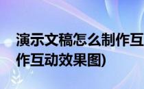 演示文稿怎么制作互动效果(演示文稿怎么制作互动效果图)