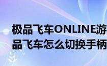 极品飞车ONLINE游戏怎么改成手柄操作(极品飞车怎么切换手柄)