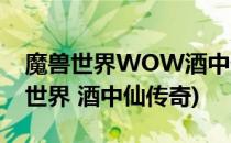 魔兽世界WOW酒中仙传奇成就怎么做(魔兽世界 酒中仙传奇)