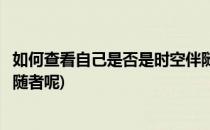 如何查看自己是否是时空伴随者(如何查看自己是否是时空伴随者呢)