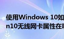 使用Windows 10如何设置无线网卡属性(win10无线网卡属性在哪)