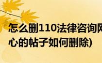 怎么删110法律咨询网的帖子(110法律咨询中心的帖子如何删除)