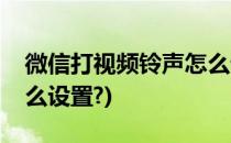 微信打视频铃声怎么设置(微信打视频铃声怎么设置?)