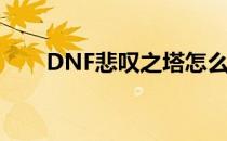 DNF悲叹之塔怎么去(DNF叹息之塔)