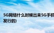 5G网络什么时候出来5G手机什么时候上市(5g手机什么时候发行的)