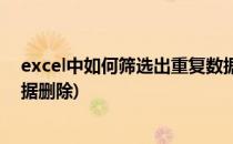 excel中如何筛选出重复数据并删除(excel表格筛选重复数据删除)