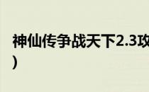 神仙传争战天下2.3攻略(神仙传征战天下攻略)