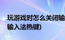 玩游戏时怎么关闭输入法(玩游戏时怎么关闭输入法热键)