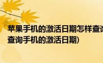 苹果手机的激活日期怎样查询 查iPhone激活日期(苹果怎么查询手机的激活日期)