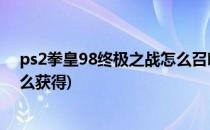 ps2拳皇98终极之战怎么召唤大蛇(拳皇98终极之战大蛇怎么获得)