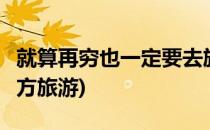 就算再穷也一定要去旅行的7个地方(去穷的地方旅游)