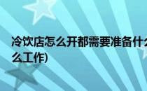 冷饮店怎么开都需要准备什么(冷饮店怎么开?都需要准备什么工作)