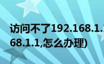 访问不了192.168.1.1怎么办(访问不了192.168.1.1,怎么办理)