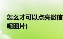 怎么才可以点亮微信呢(怎么才可以点亮微信呢图片)