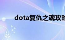 dota复仇之魂攻略(dota 复仇之魂)