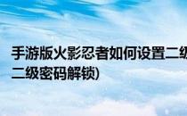 手游版火影忍者如何设置二级密码(手游版火影忍者如何设置二级密码解锁)