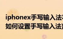 iphonex手写输入法功能如何设置(iphone x如何设置手写输入法)