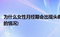 为什么女性月经期会出现头痛(为什么女性月经期会出现头痛的情况)