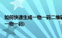 如何快速生成一物一码二维码-防伪溯源二维码(二维码追溯 一物一码)