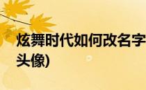 炫舞时代如何改名字(炫舞时代如何改名字和头像)