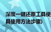 深度一键还原工具使用方法(深度一键还原工具使用方法步骤)