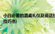 小白必看的酒桌礼仪及说话技巧(小白必看的酒桌礼仪及说话技巧书)