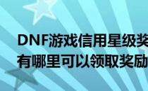 DNF游戏信用星级奖励哪里领怎么领(dnf还有哪里可以领取奖励)