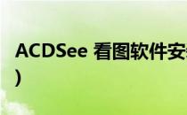 ACDSee 看图软件安装(acdsee看图软件使用)