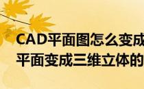 CAD平面图怎么变成三维立体图(cad怎么把平面变成三维立体的)