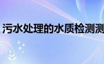 污水处理的水质检测测定方法(污水化验方法)