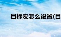 目标宏怎么设置(目标宏怎么设置距离)