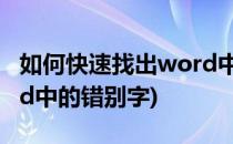 如何快速找出word中的错别字(如何查找word中的错别字)