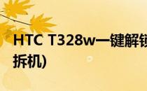 HTC T328w一键解锁的详细教程(htc t328d拆机)